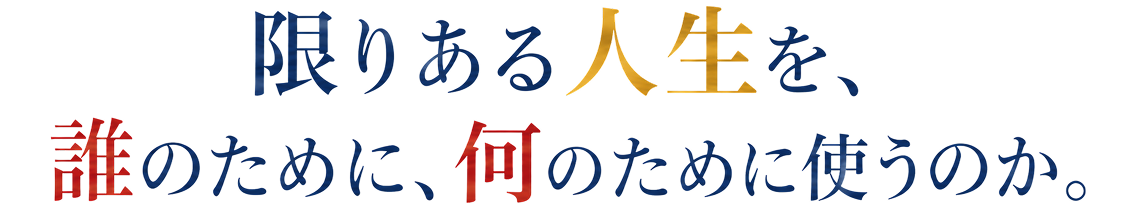 限りある人生を、誰のために、何のために使うのか。